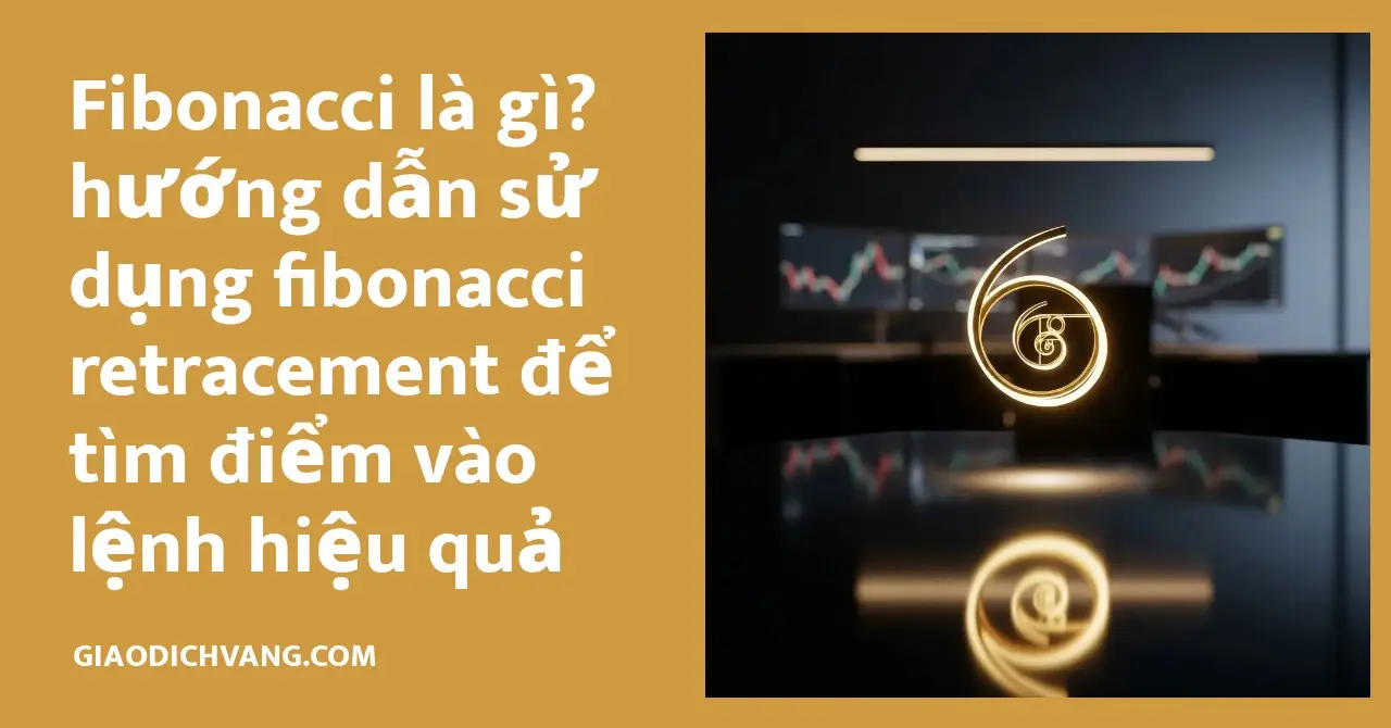 Hướng dẫn sử dụng fibonacci retracement hiệu quả để tìm điểm vào lệnh chính xác